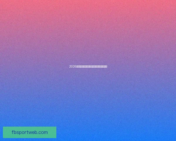 2026世界杯明星球员盘点：新一代足坛巨星崭露头角