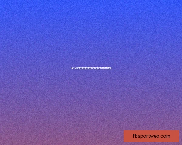 2026年世界杯竞猜分析及热门球队实力预测全方位解析